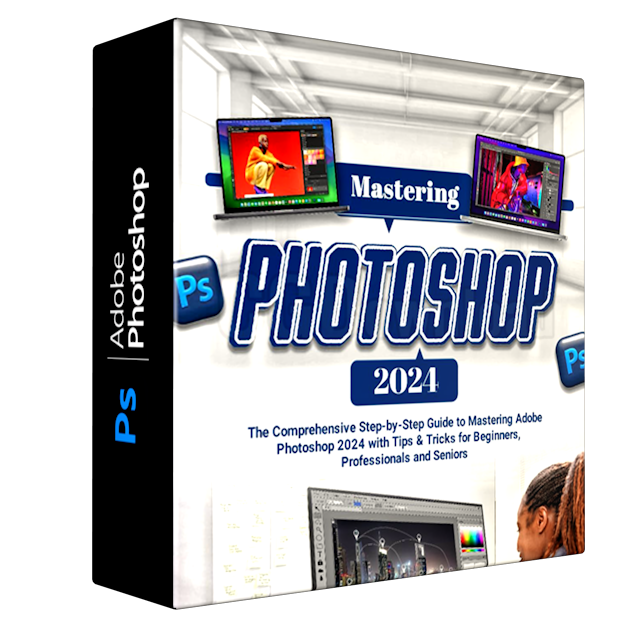 Mastering Photoshop 2024 The Comprehensive Step-by-Step Guide